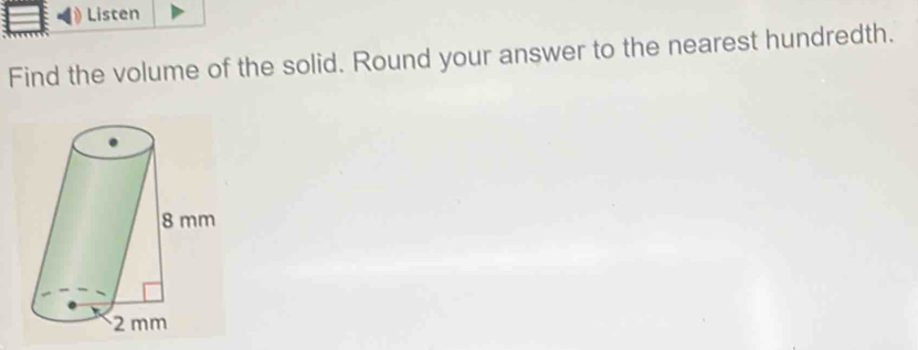 Listen 
Find the volume of the solid. Round your answer to the nearest hundredth.