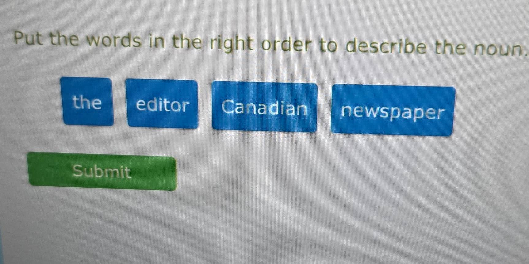 Put the words in the right order to describe the noun. 
the editor Canadian newspaper 
Submit