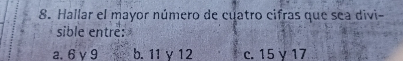 Hallar el mayor número de cuatro cifras que sea divi-
sible entre:
a. 6γ9 b. 11 γ 12 c. 15 γ 17