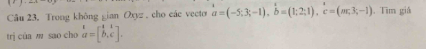 Trong không gian Oxyz , cho các vectơ beginarrayr i a=(-5;3;-1), b=(1;2;1), c=(m;3;-1). Tìm giá
trj của m sao cho beginarrayr t a=[b,c].endarray