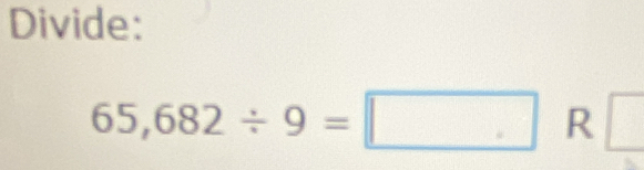 Divide:
65,682/ 9=□ R □