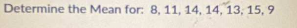 Determine the Mean for: 8, 11, 14, 14, 13, 15, 9