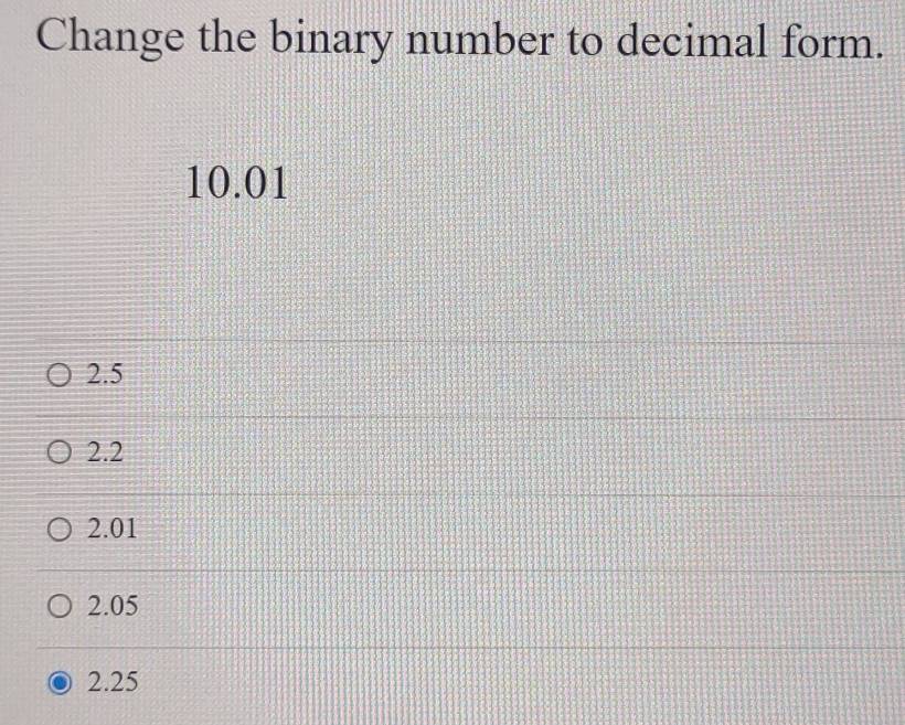 Change the binary number to decimal form.
10.01
2.5
2.2
2.01
2.05
2.25