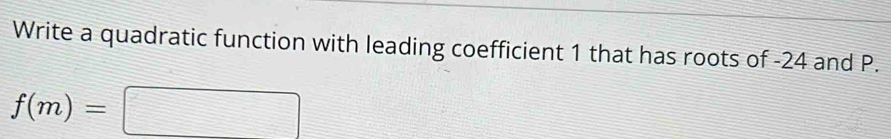 Write a quadratic function with leading coefficient 1 that has roots of -24 and P.
f(m)=□