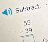 Subtract.
beginarrayr 55 -39 hline □ endarray