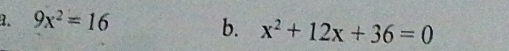 9x^2=16
b. x^2+12x+36=0