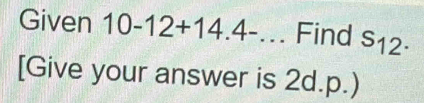 Given 10-12+14.4-... - Find s_12. 
[Give your answer is 2d.p.)