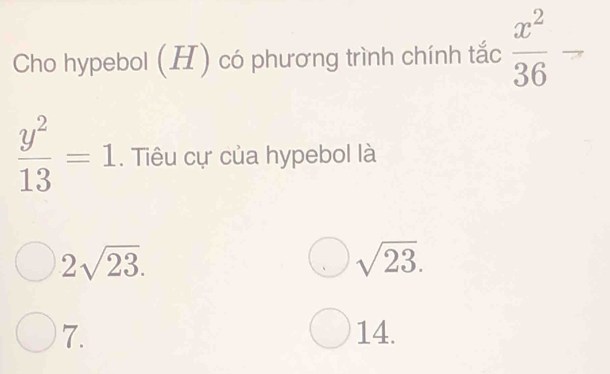 Cho hypebol (H) có phương trình chính tắc  x^2/36 
 y^2/13 =1. Tiêu cự của hypebol là
2sqrt(23).
sqrt(23).
7. 14.