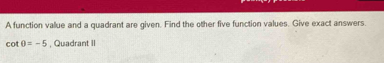 A function value and a quadrant are given. Find the other five function values. Give exact answers.
cot θ =-5 , Quadrant II