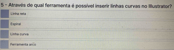 Através de qual ferramenta é possível inserir linhas curvas no Illustrator?
Linha reta
Espiral
Linha curva
Ferramenta arco