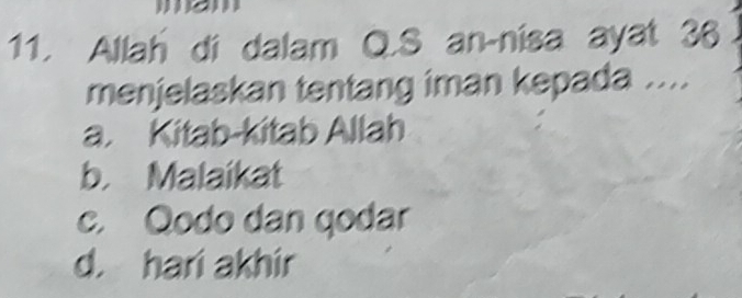 Allah di dalam Q.S an-nisa ayat 36
menjelaskan tentang iman kepada ....
a. Kitab-kitab Allah
b. Malaikat
c. Qodo dan qodar
d. hari akhir