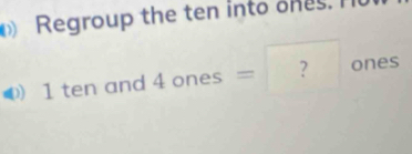 Regroup the ten into ones.
1 ten and 4 ones = ? ones