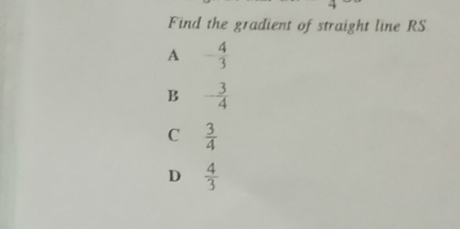 Find the gradient of straight line RS
A - 4/3 
B - 3/4 
C  3/4 
D  4/3 