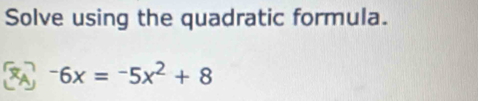 Solve using the quadratic formula.
-6x=-5x^2+8