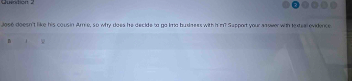 Jose doesn't like his cousin Arnie, so why does he decide to go into business with him? Support your answer with textual evidence. 
B 1 U