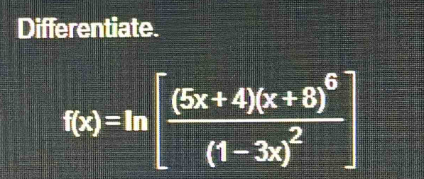 Differentiate.
f(x)=ln [frac (5x+4)(x+8)^6(1-3x)^2]