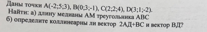 Даныι τочки A(-2;5;3), B(0;3;-1), C(2;2;4), D(3;1;-2). 
Найти: а) длину медиань ΑМ треугольника АBC 
6) опрелелите коллинеарньли вектор 2 AJI+BC и вектор ВД?