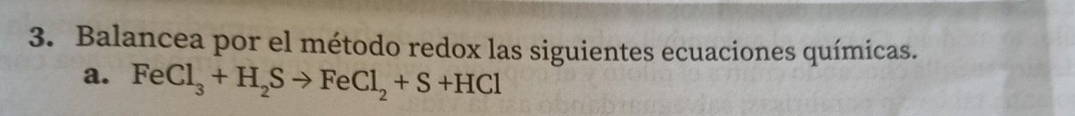 Balancea por el método redox las siguientes ecuaciones químicas. 
a. FeCl_3+H_2Sto FeCl_2+S+HCl