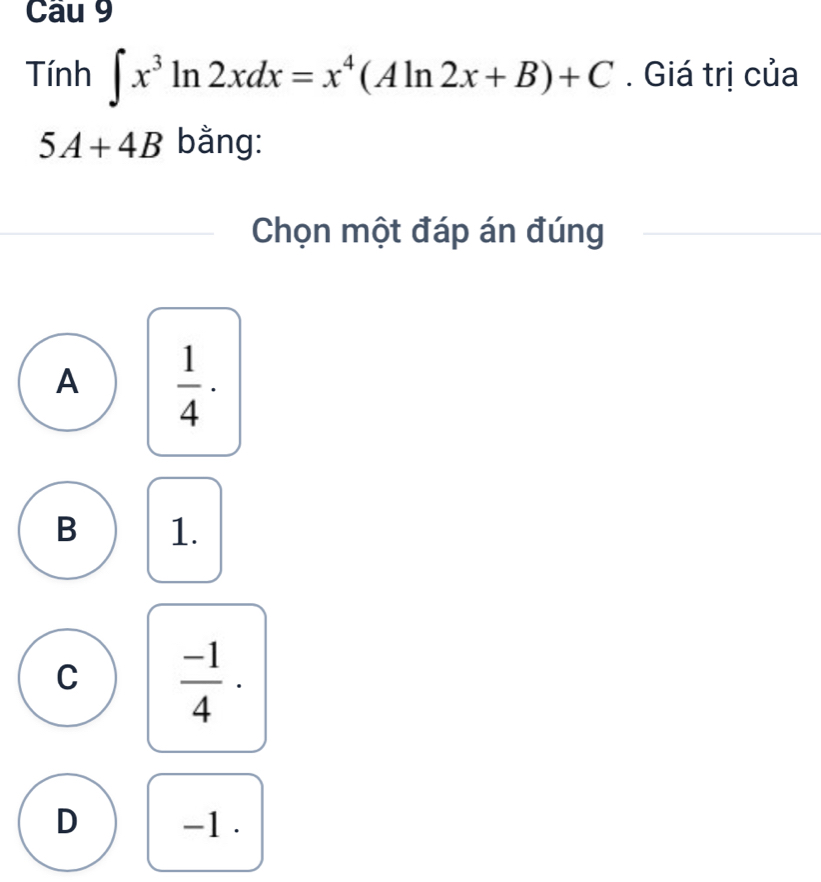 Cau9 
Tính ∈t x^3ln 2xdx=x^4(Aln 2x+B)+C. Giá trị của^
5A+4B bằng:
Chọn một đáp án đúng
A  1/4 ·
B 1.
C  (-1)/4 ·
D -1.