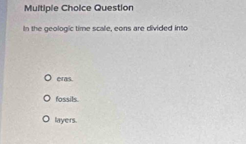 Question
In the geologic time scale, eons are divided into
eras.
fossils.
layers.