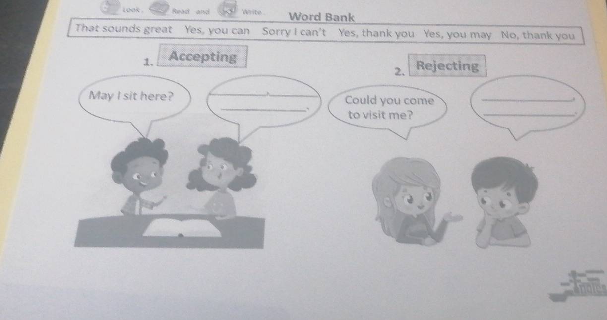 look . Read and Write . Word Bank 
That sounds great Yes, you can Sorry I can't Yes, thank you Yes, you may No, thank you 
1. Accepting 
2. Rejecting 
. 
May I sit here? __Could you come_ 
_、 to visit me?_