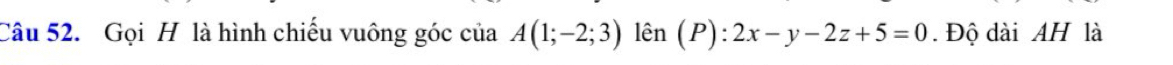 Gọi H là hình chiếu vuông góc của A(1;-2;3) lên (P):2x-y-2z+5=0. Độ dài AH là