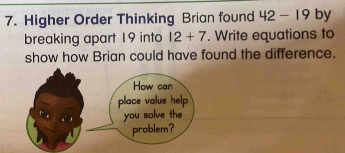 Higher Order Thinking Brian found 42-19 by breaking apart 19 into 12+7 ...