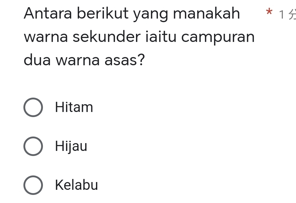 Antara berikut yang manakah * 1
warna sekunder iaitu campuran
dua warna asas?
Hitam
Hijau
Kelabu