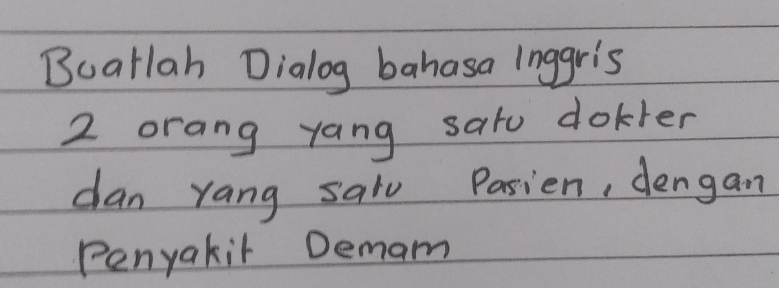 Buatlah Dialog bahasa inggr's
2 orang yang satu dokler 
dan yang salu Pasien, dengan 
Penyakit Demam