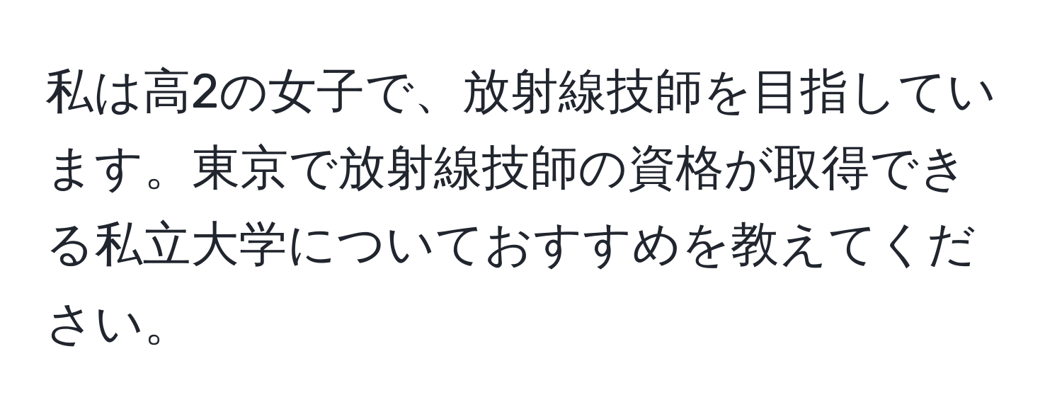 私は高2の女子で、放射線技師を目指しています。東京で放射線技師の資格が取得できる私立大学についておすすめを教えてください。