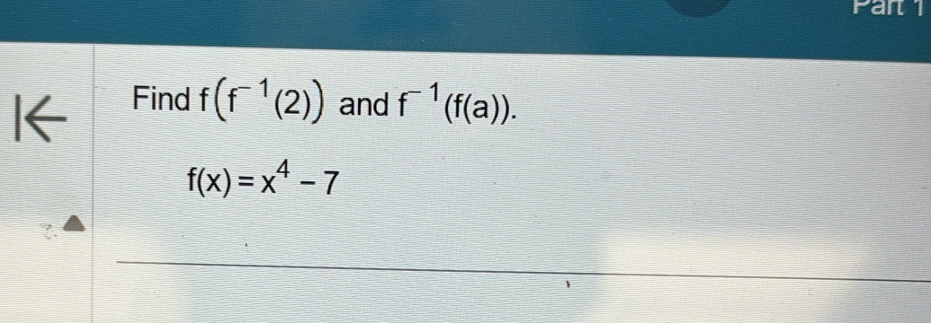 I← 
Find f(f^(-1)(2)) and f^(-1)(f(a)).
f(x)=x^4-7