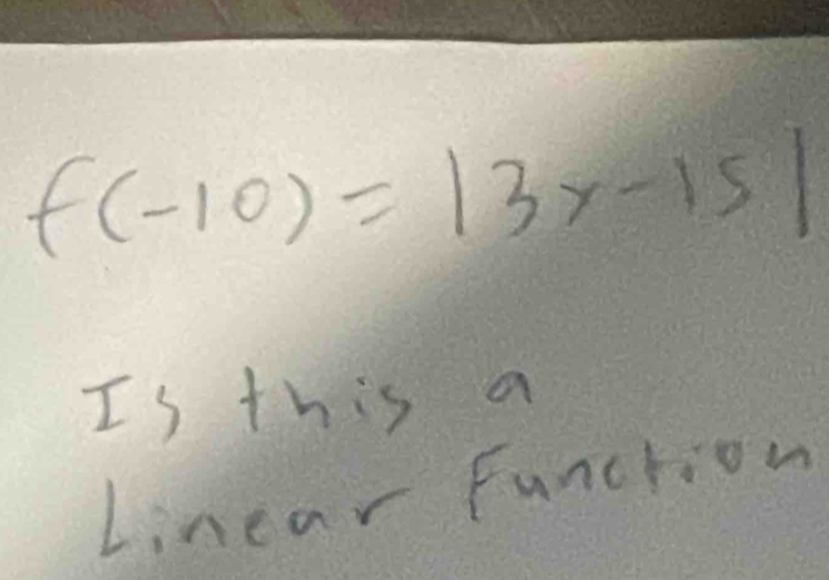 f(-10)=|3x-15|
Is this a 
Linear Function