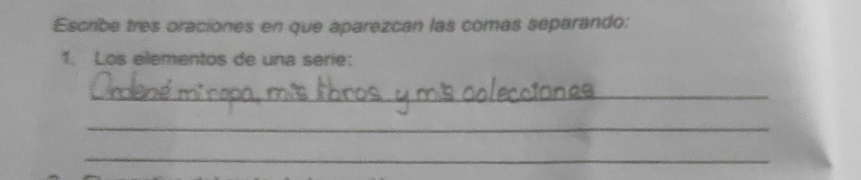 Escribe tres oraciones en que aparezcan las comas separando: 
1. Los elementos de una serie: 
_ 
_ 
_