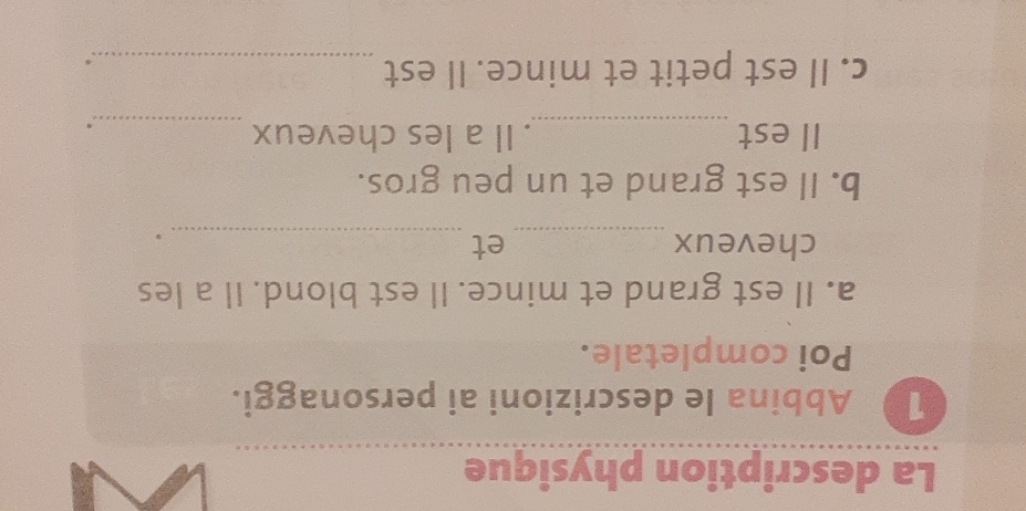 La description physique 
1 Abbina le descrizioni ai personaggi. 
Poi completale. 
a. Il est grand et mince. Il est blond. Il a les 
cheveux _et_ 
。 
b. Il est grand et un peu gros. 
Il est _. Il a les cheveux_ 
. 
c. Il est petit et mince. Il est_