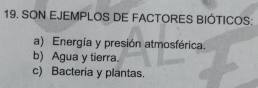 SON EJEMPLOS DE FACTORES BIÓTICOS:
a) Energía y presión atmosférica.
b) Agua y tierra.
c) Bacteria y plantas.