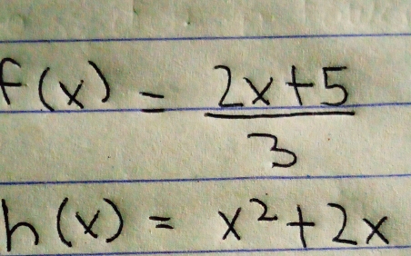 f(x)= (2x+5)/3 
h(x)=x^2+2x