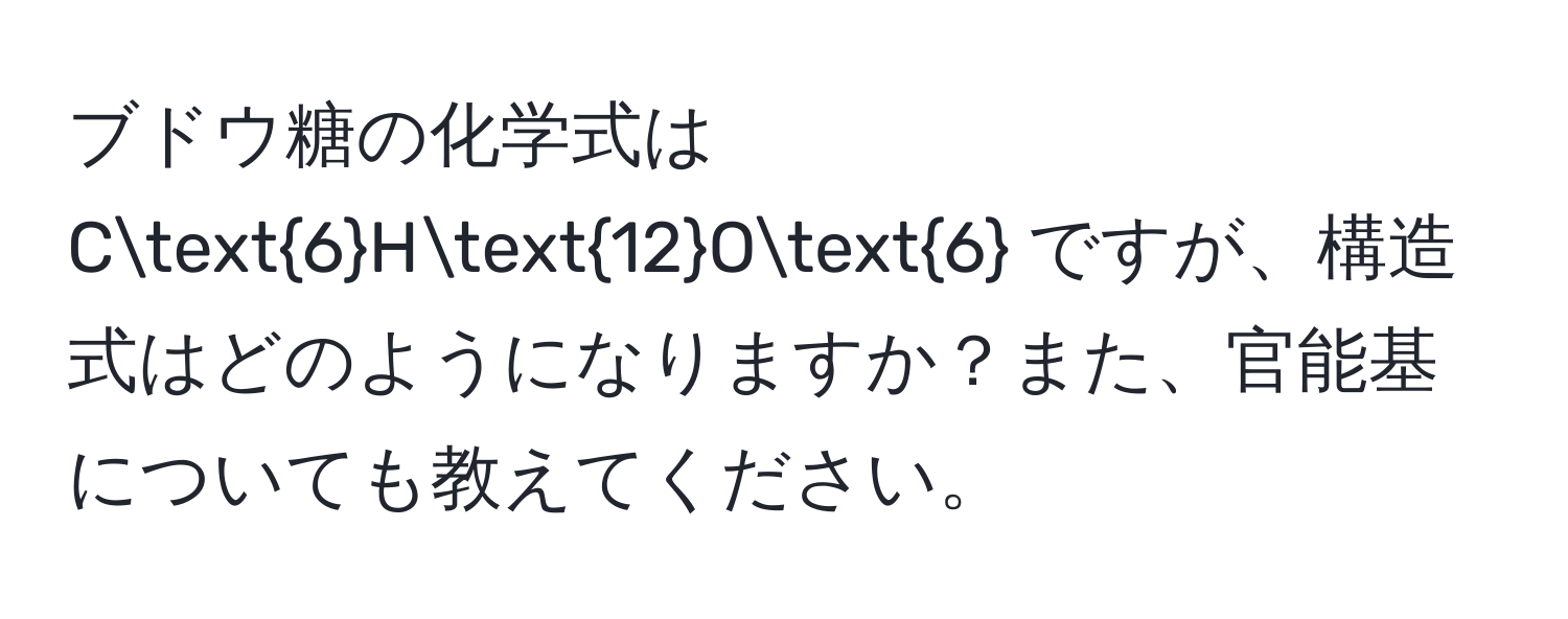 ブドウ糖の化学式は C6H12O6 ですが、構造式はどのようになりますか？また、官能基についても教えてください。