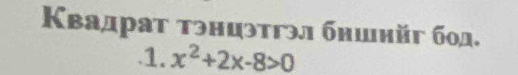 Квадрат тэнцэтгэл бншнйг бод. 
.1. x^2+2x-8>0