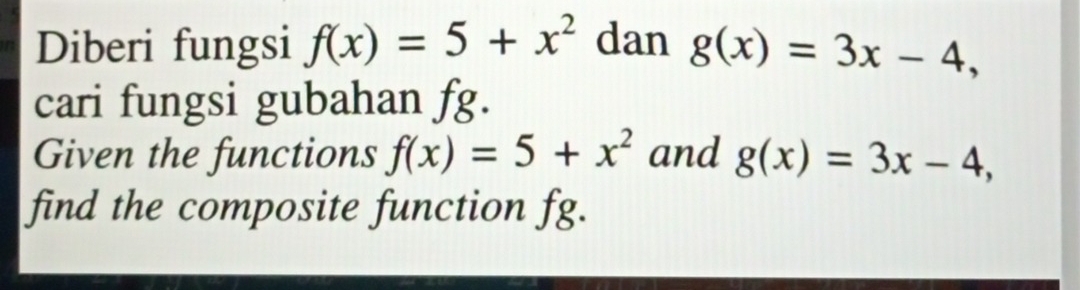 Diberi fungsi f(x)=5+x^2 dan g(x)=3x-4, 
cari fungsi gubahan fg. 
Given the functions f(x)=5+x^2 and g(x)=3x-4, 
find the composite function fg.