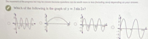 The mevement of the peagness bor my be unevie becouse qunstions can be worth more or less (including zero) depending on your answer. 
Which of the following is the graph of y=3sin 2x ? 
= 3