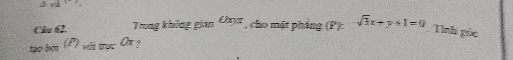 △ VZ
Trong không gian Oxyz , cho mặt phẳng (P): -sqrt(3)x+y+1=0
Câu 62. . Tính góc 
tan boii(P)witycOx ?