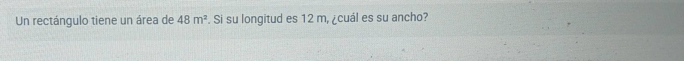 Un rectángulo tiene un área de 48m^2 *. Si su longitud es 12 m, ¿cuál es su ancho?