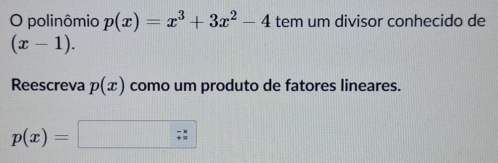 polinômio p(x)=x^3+3x^2-4 tem um divisor conhecido de
(x-1). 
Reescreva p(x) como um produto de fatores lineares.
p(x)=□