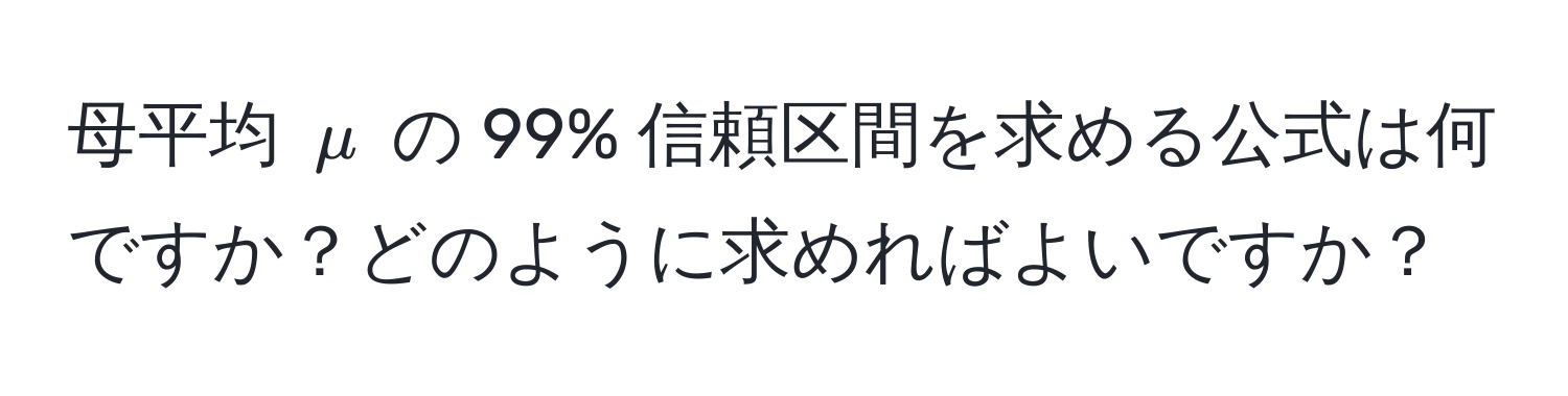 母平均 $mu$ の 99% 信頼区間を求める公式は何ですか？どのように求めればよいですか？