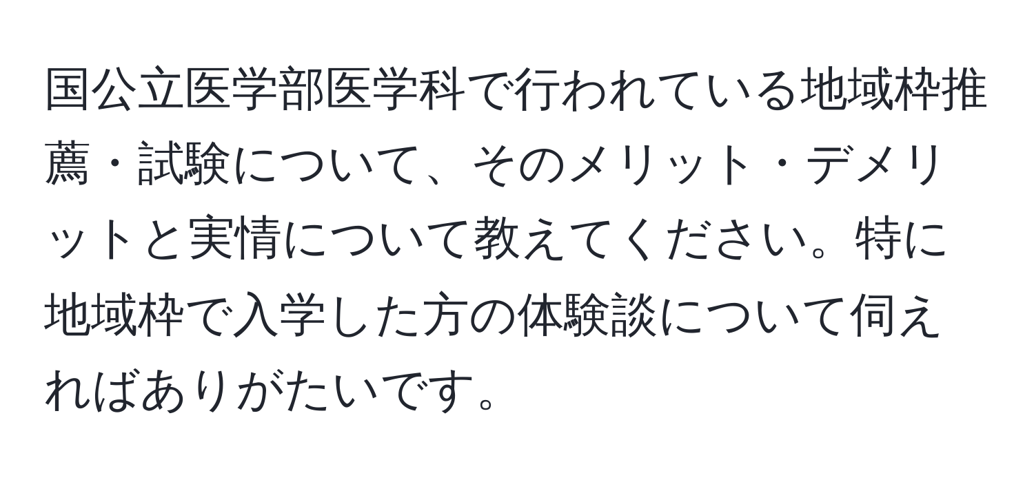 国公立医学部医学科で行われている地域枠推薦・試験について、そのメリット・デメリットと実情について教えてください。特に地域枠で入学した方の体験談について伺えればありがたいです。