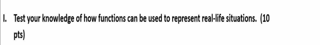 Test your knowledge of how functions can be used to represent real-life situations. (10 
pts)