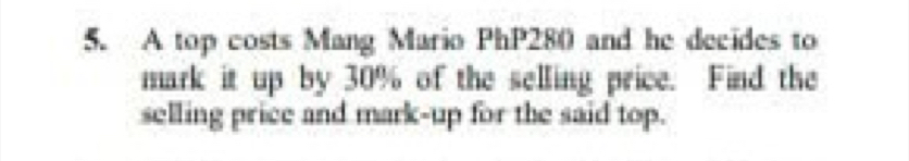 A top costs Mang Mario PhP280 and he decides to 
mark it up by 30% of the selling price. Find the 
selling price and mark-up for the said top.