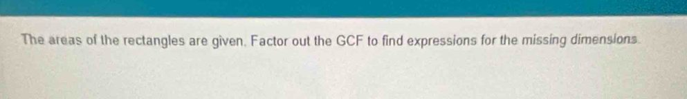 The areas of the rectangles are given. Factor out the GCF to find expressions for the missing dimensions.