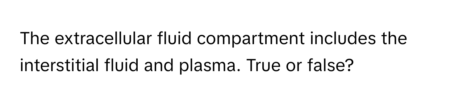 The extracellular fluid compartment includes the interstitial fluid and plasma. True or false?