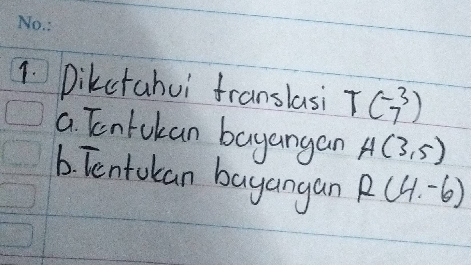 Dikctahui franslasi T(-3)
a Tentokan bayangan A(3,5)
6. Tentokan bayangan
R(4,-6)